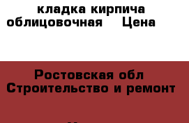 кладка кирпича облицовочная  › Цена ­ 15 - Ростовская обл. Строительство и ремонт » Услуги   